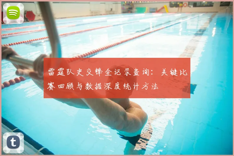 雷霆队史交锋全记录查询:关键比赛回顾与数据深度统计方法
