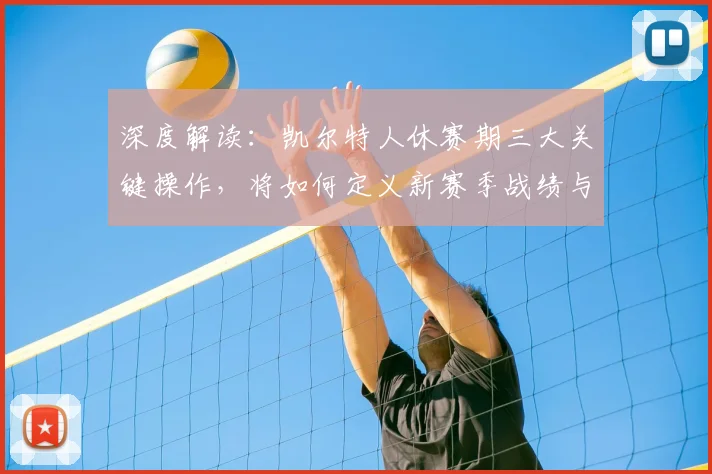 深度解读：凯尔特人休赛期三大关键操作，将如何定义新赛季战绩与上限？