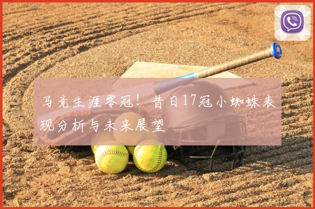 马竞生涯零冠!昔日17冠小蜘蛛表现分析与未来展望