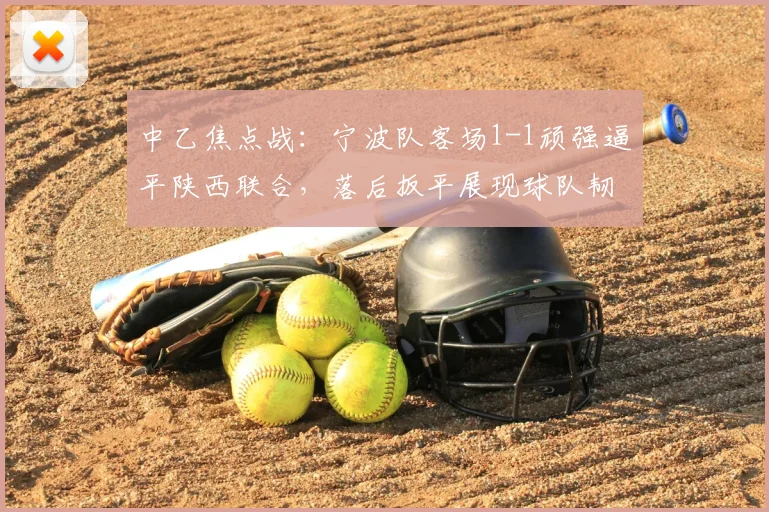 中乙焦点战：宁波队客场1-1顽强逼平陕西联合，落后扳平展现球队韧性