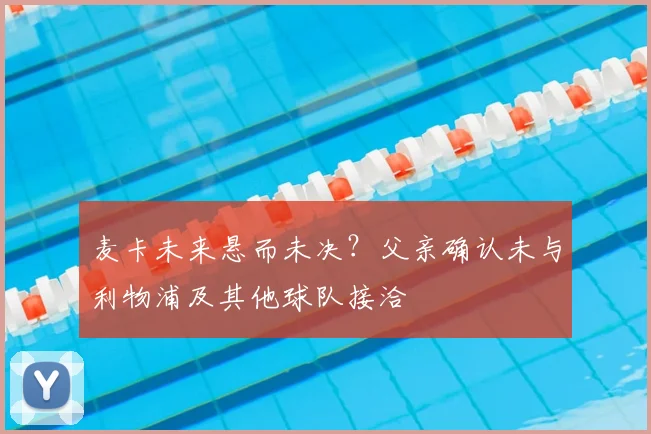 麦卡未来悬而未决？父亲确认未与利物浦及其他球队接洽