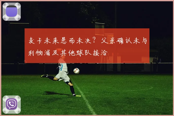 麦卡未来悬而未决？父亲确认未与利物浦及其他球队接洽